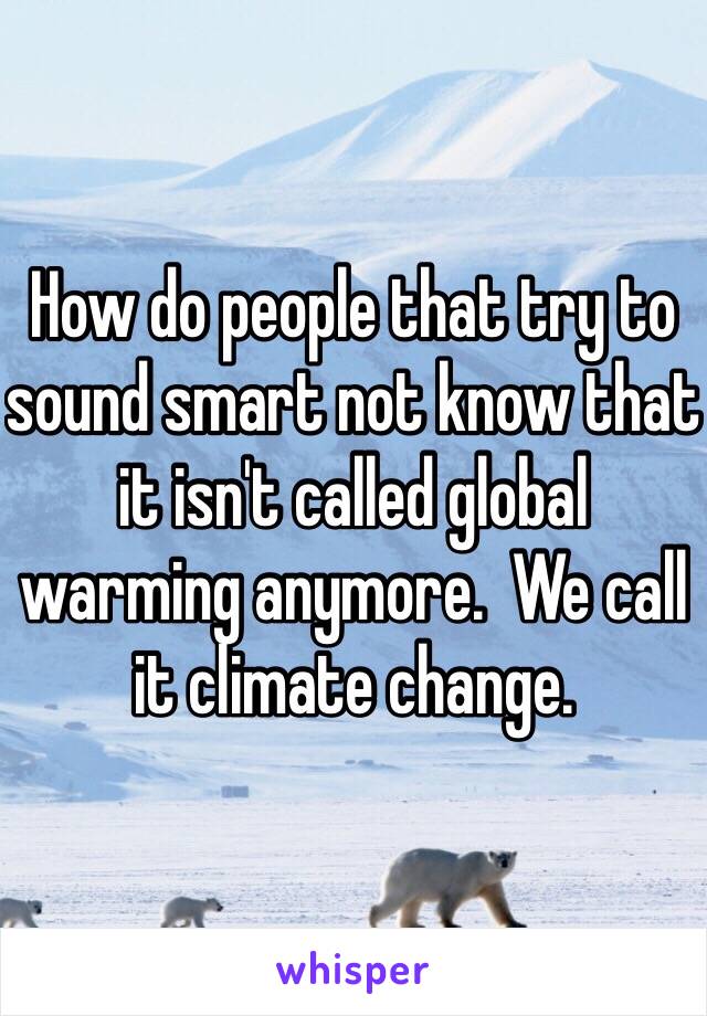 How do people that try to sound smart not know that it isn't called global warming anymore.  We call it climate change. 