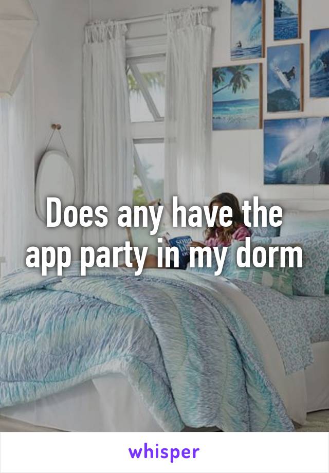 Does Any Have The App Party In My Dorm