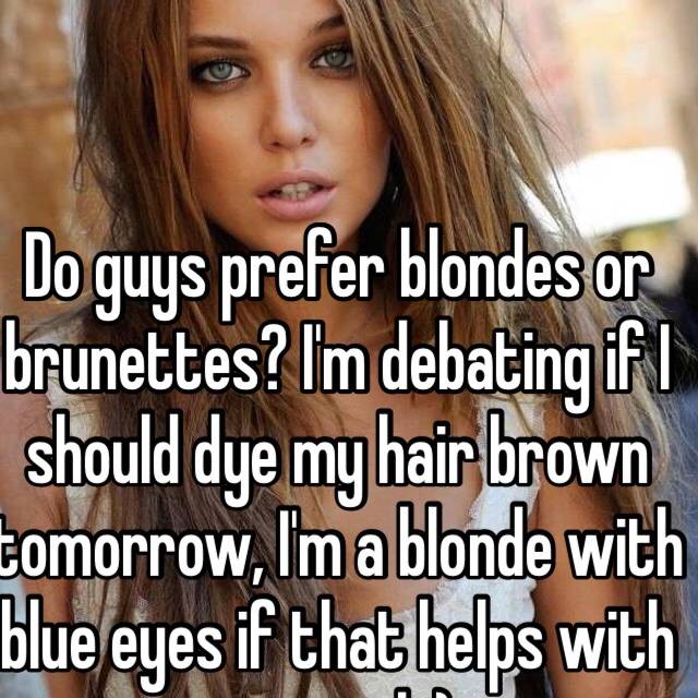 Do Guys Prefer Blondes Or Brunettes I M Debating If I Should Dye