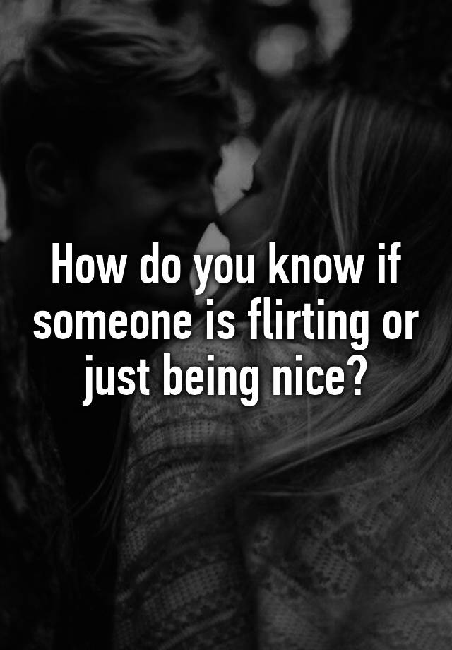 how-do-you-know-if-someone-is-flirting-or-just-being-nice