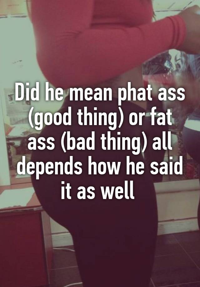 I love phat ass