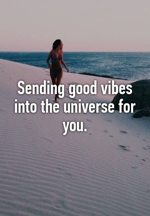 Sending Good Vibes Into The Universe For You 