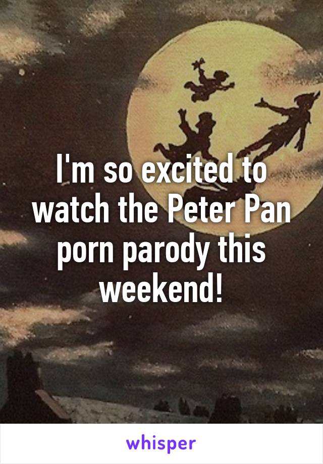 I'm so excited to watch the Peter Pan porn parody this weekend!