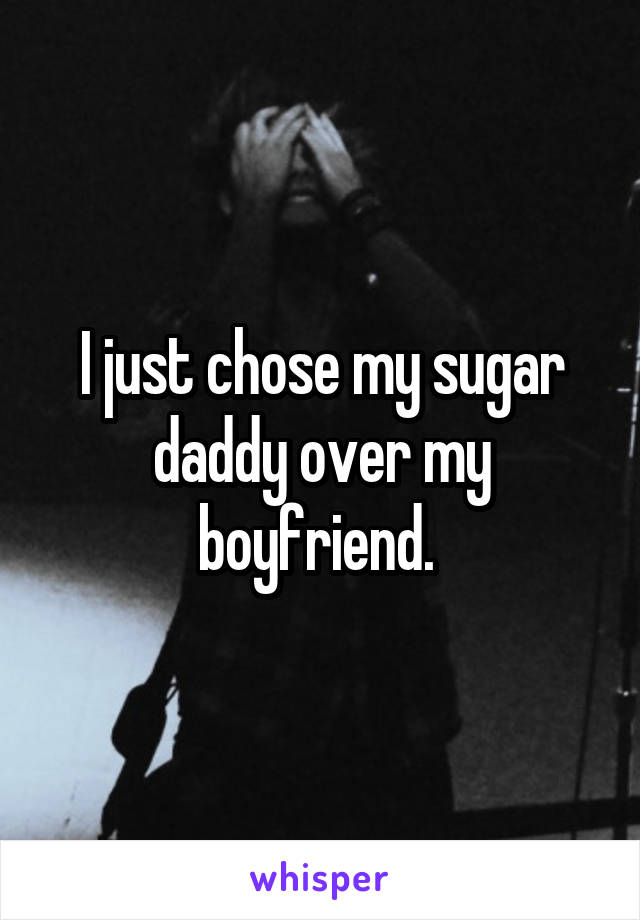 I just chose my sugar daddy over my boyfriend. 