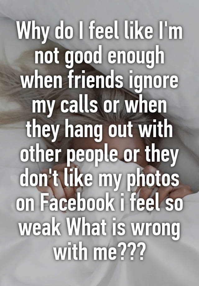 why-do-i-feel-like-i-m-not-good-enough-when-friends-ignore-my-calls-or