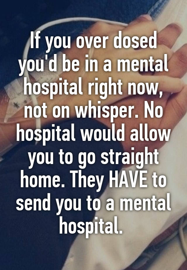 if-you-over-dosed-you-d-be-in-a-mental-hospital-right-now-not-on