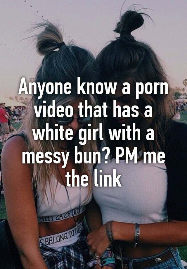 Anyone know a porn video that has a white girl with a messy ...