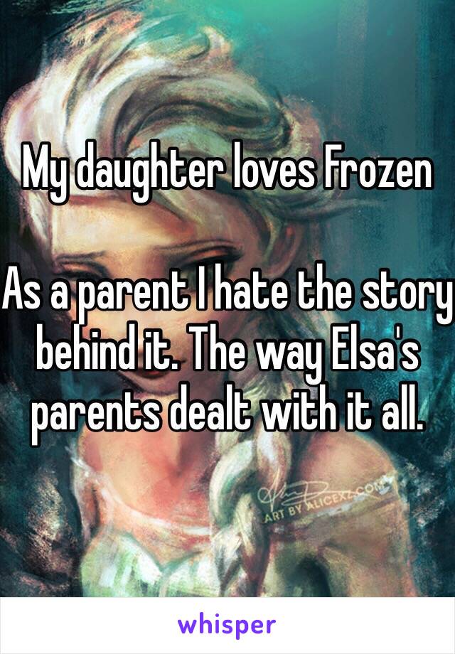 My daughter loves Frozen

As a parent I hate the story behind it. The way Elsa's parents dealt with it all. 