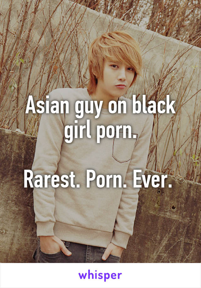 Asian Man And Black Chick - Asian guy on black girl porn. Rarest. Porn. Ever.