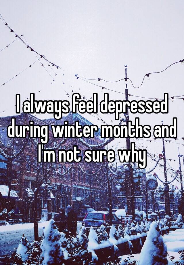 i-always-feel-depressed-during-winter-months-and-i-m-not-sure-why