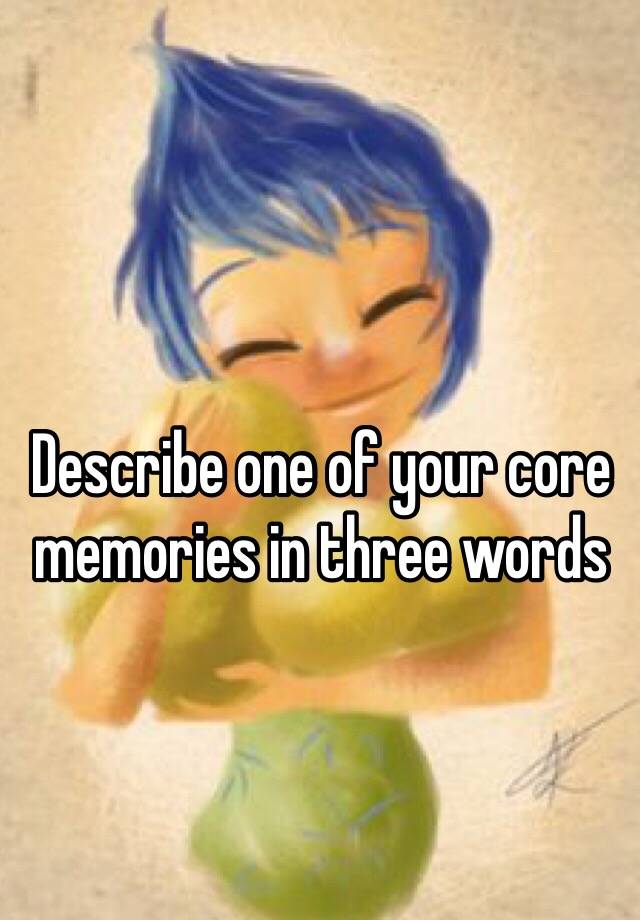 describe-one-of-your-core-memories-in-three-words