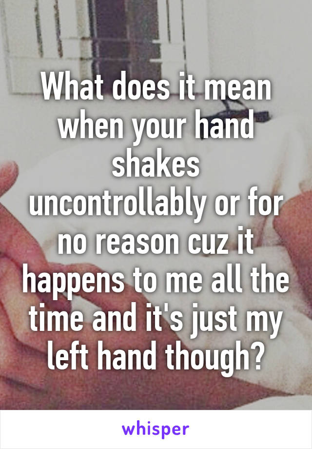 What does it mean when your hand shakes uncontrollably or for no reason