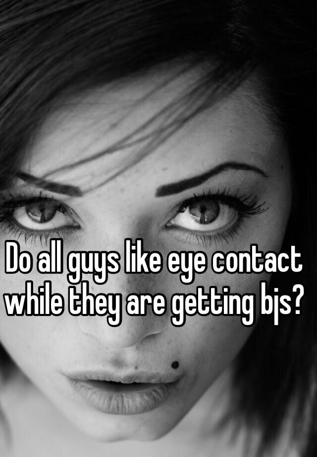 Do All Guys Like Eye Contact While They Are Getting Bjs