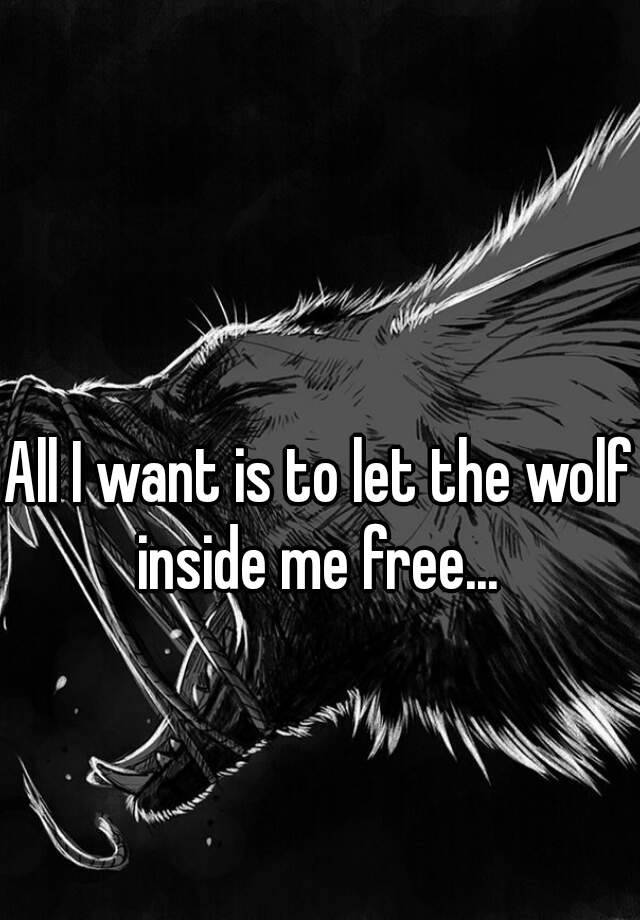 All I Want Is To Let The Wolf Inside Me Free 