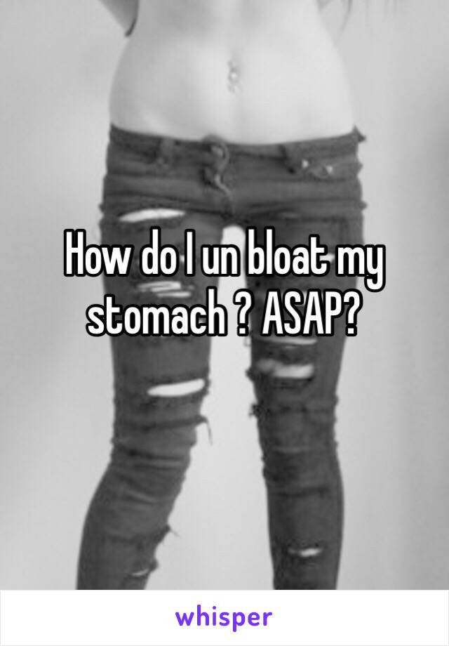 How do I un bloat my stomach ? ASAP?
