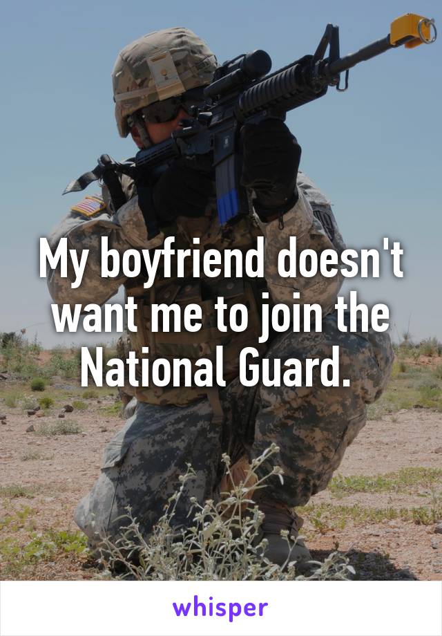 My boyfriend doesn't want me to join the National Guard. 