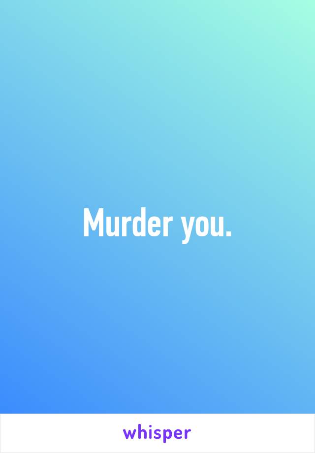 Murder you.
