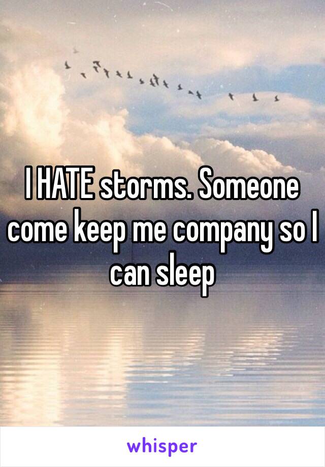 I HATE storms. Someone come keep me company so I can sleep 