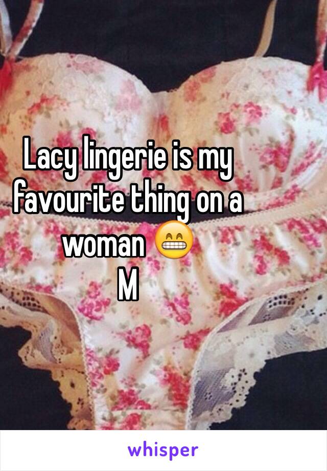 Lacy lingerie is my favourite thing on a woman 😁 
M