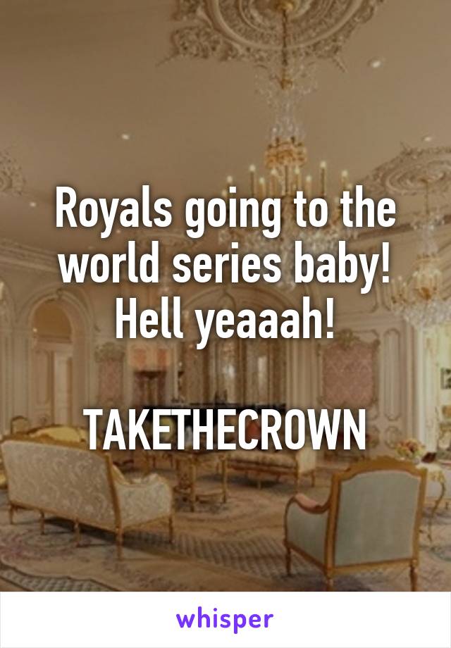 Royals going to the world series baby! Hell yeaaah!

TAKETHECROWN