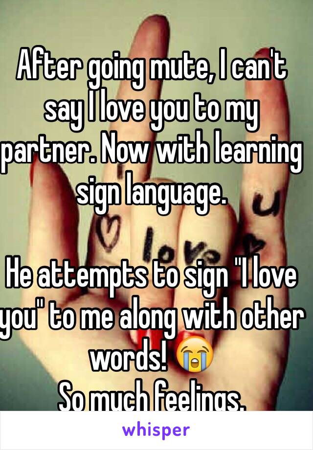 After going mute, I can't say I love you to my partner. Now with learning sign language. 

He attempts to sign "I love you" to me along with other words! 😭
So much feelings.