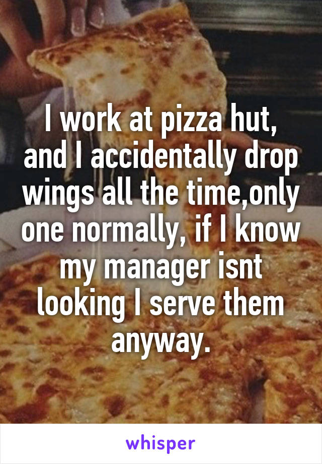 I work at pizza hut, and I accidentally drop wings all the time,only one normally, if I know my manager isnt looking I serve them anyway.