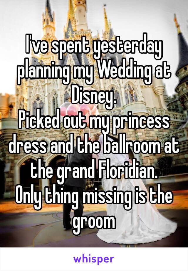 I've spent yesterday planning my Wedding at Disney.
Picked out my princess dress and the ballroom at the grand Floridian.
Only thing missing is the groom