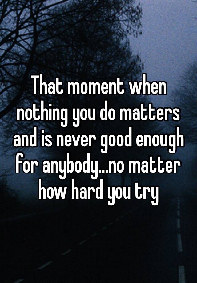 that-moment-when-nothing-you-do-matters-and-is-never-good-enough-for