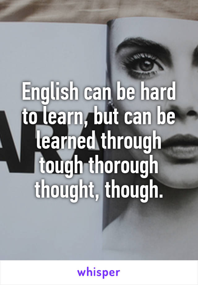 English Can Be Hard To Learn But Can Be Learned Through Tough Thorough Thought Though