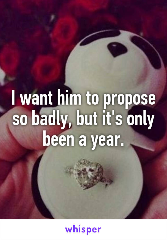I want him to propose so badly, but it's only been a year.