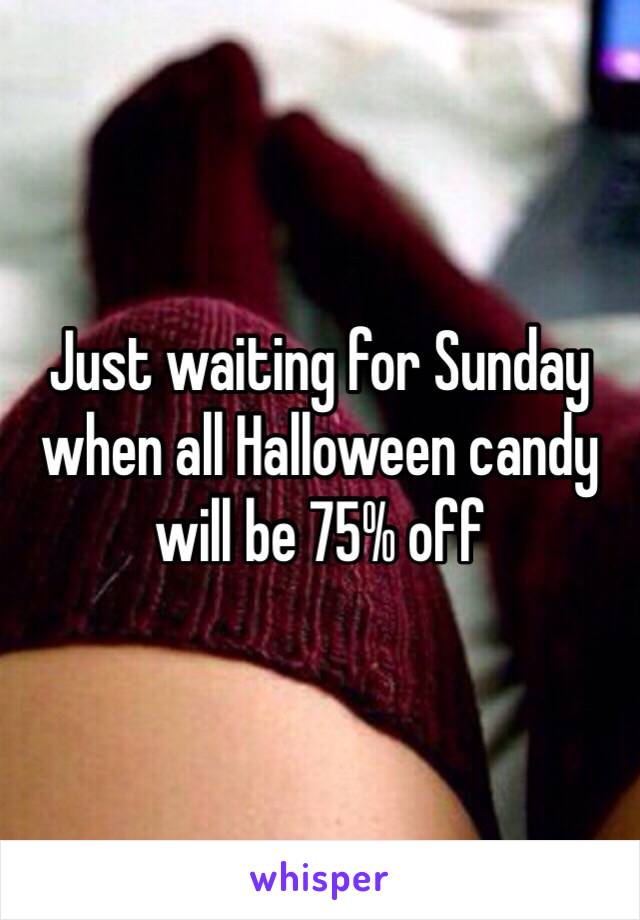 Just waiting for Sunday when all Halloween candy will be 75% off