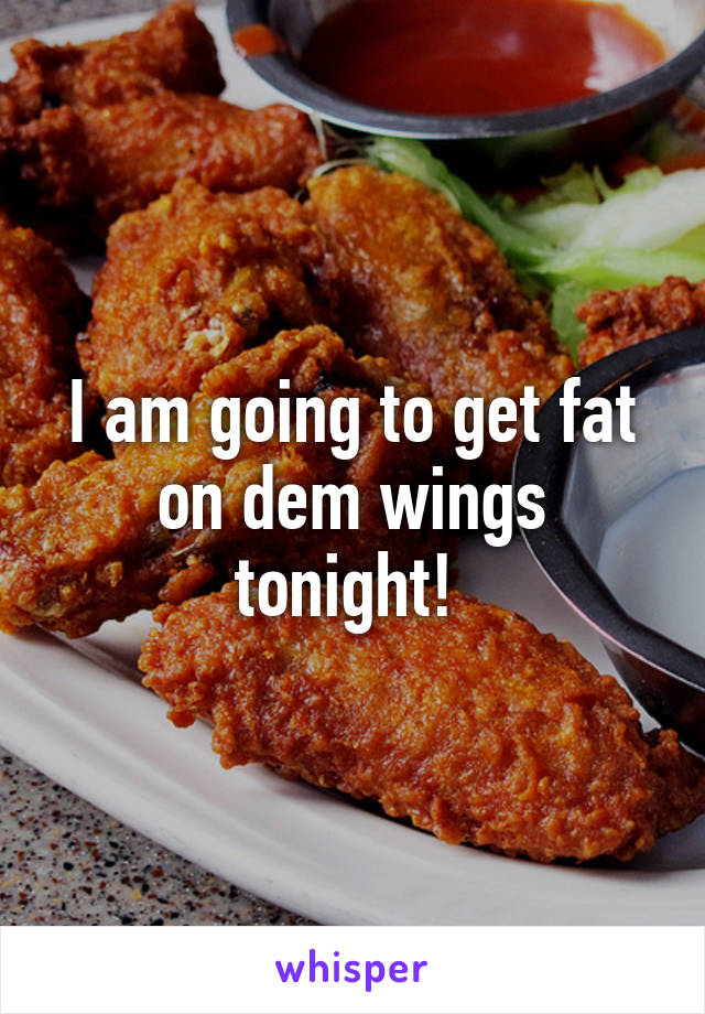 I am going to get fat on dem wings tonight! 