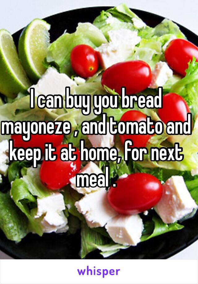 I can buy you bread mayoneze , and tomato and keep it at home, for next meal .