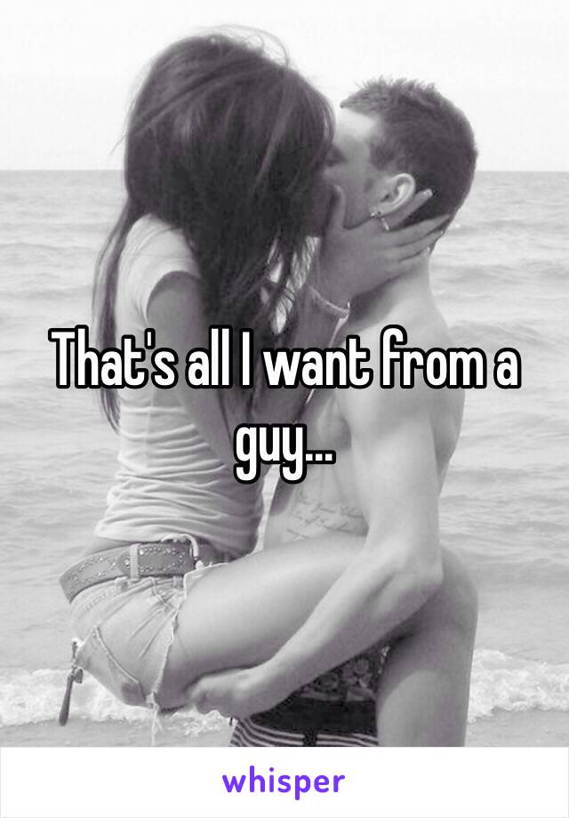 That's all I want from a guy...
