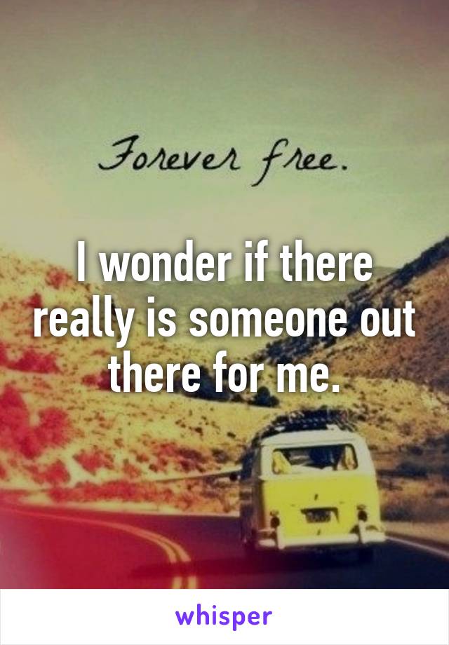 I wonder if there really is someone out there for me.
