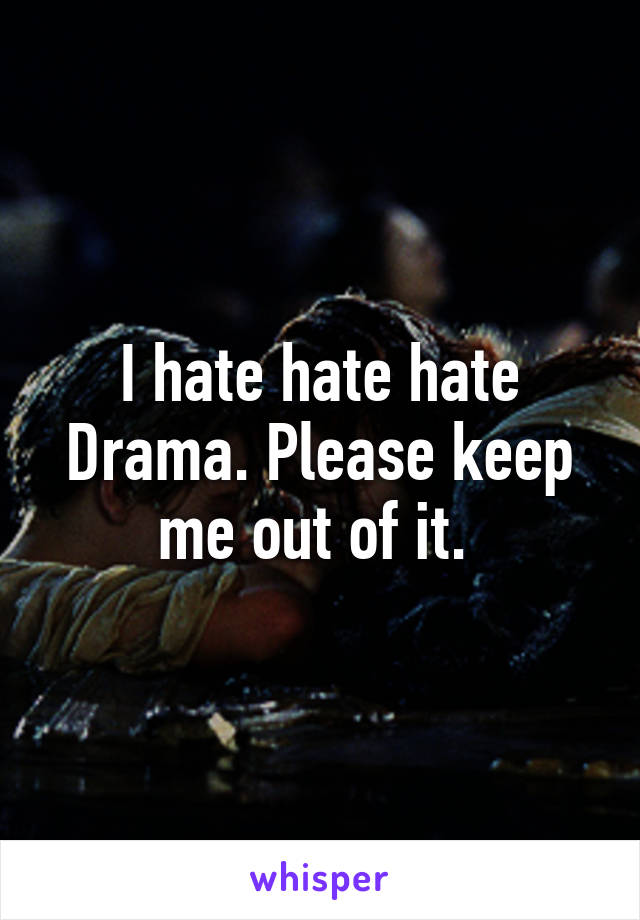 I hate hate hate Drama. Please keep me out of it. 
