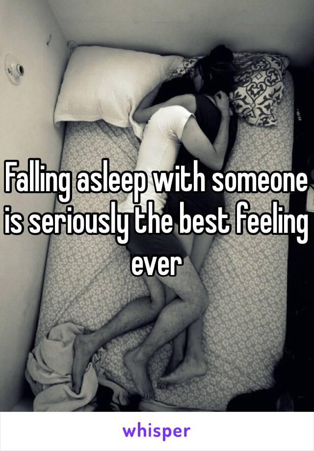 Falling asleep with someone is seriously the best feeling ever