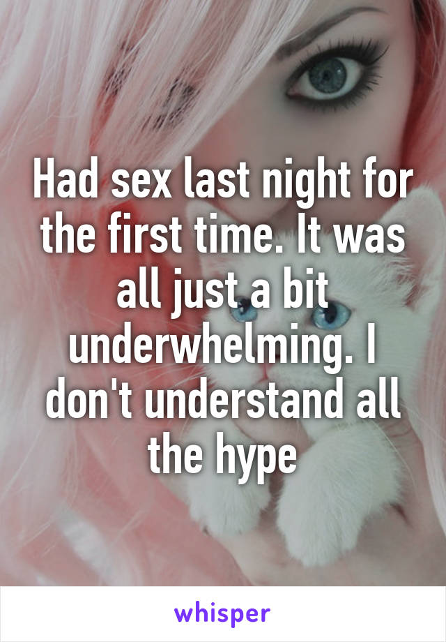 Had sex last night for the first time. It was all just a bit underwhelming. I don't understand all the hype