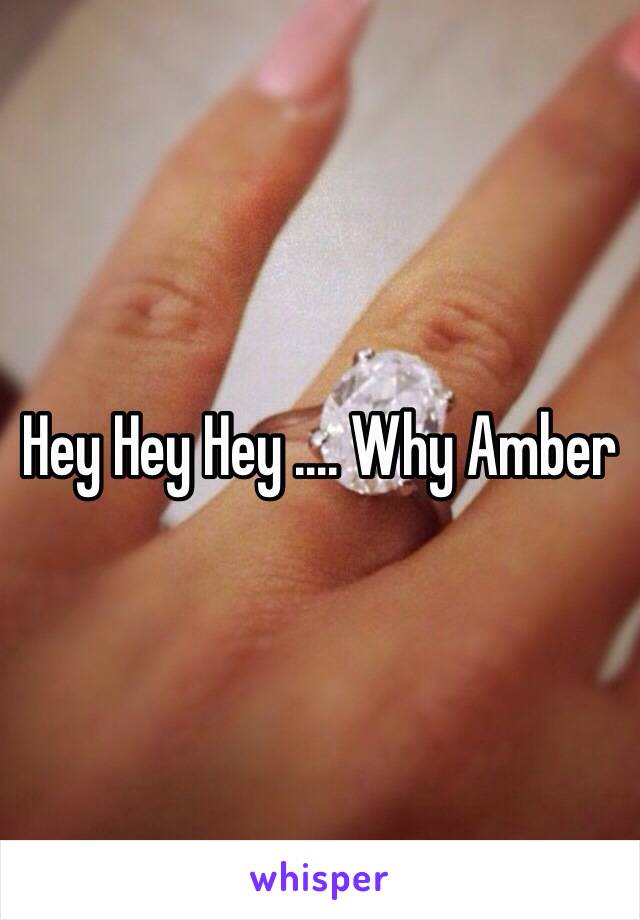 Hey Hey Hey .... Why Amber 