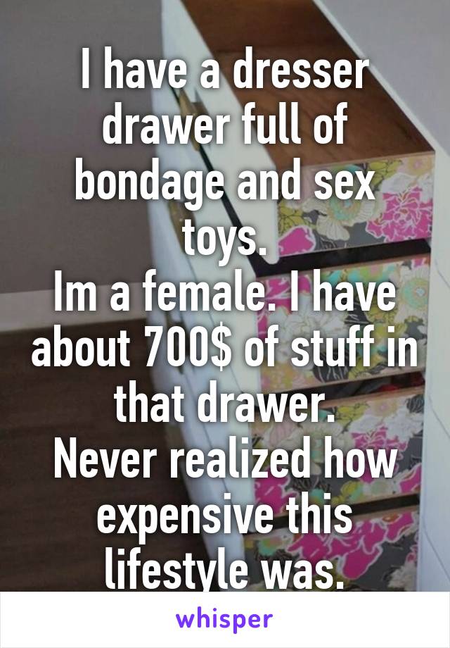 I Have A Dresser Drawer Full Of Bondage And Sex Toys Im A Female