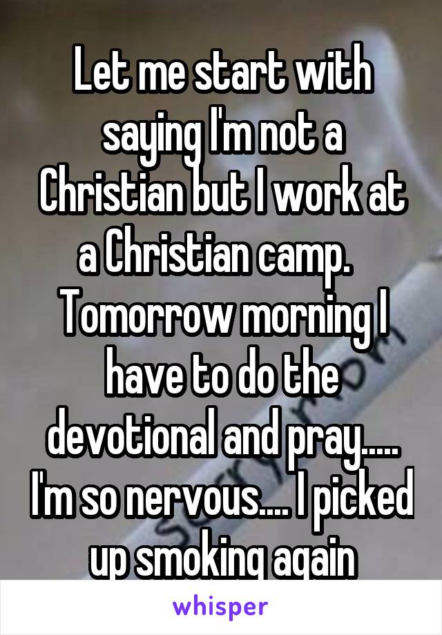 Let me start with saying I'm not a Christian but I work at a Christian camp.   Tomorrow morning I have to do the devotional and pray..... I'm so nervous.... I picked up smoking again