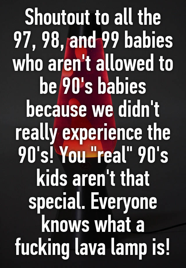 Shoutout To All The 97 98 And 99 Babies Who Aren T Allowed To Be