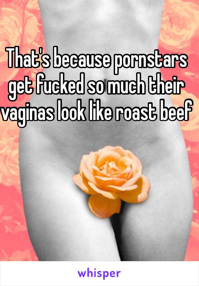 That's because pornstars get fucked so much their vaginas look like roast beef