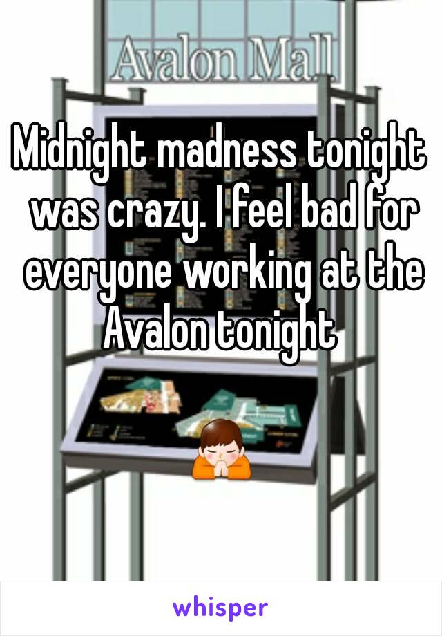 Midnight madness tonight was crazy. I feel bad for everyone working at the Avalon tonight 

🙏