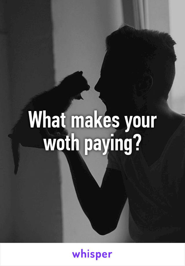 What makes your woth paying?