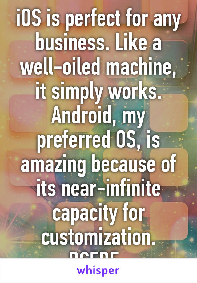 iOS is perfect for any business. Like a well-oiled machine, it simply works. Android, my preferred OS, is amazing because of its near-infinite capacity for customization. DSFDF. 