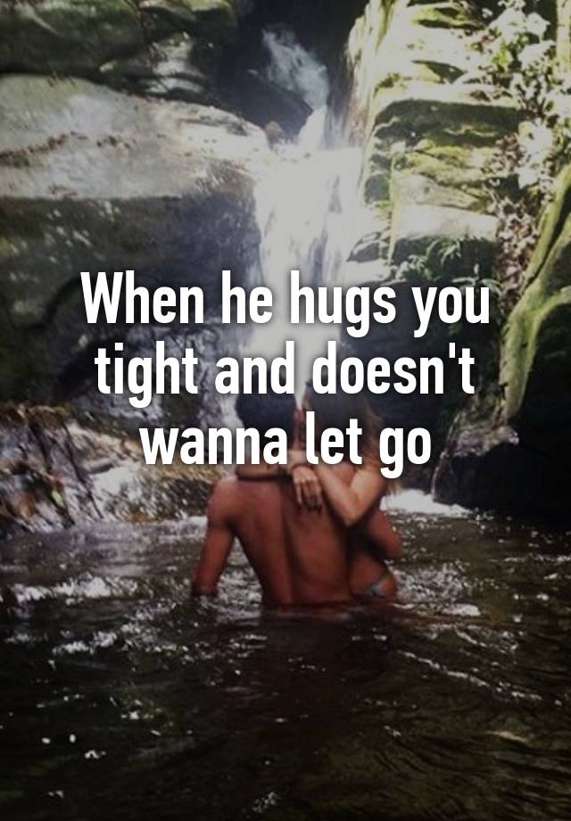 Tight hugs you when a man The man