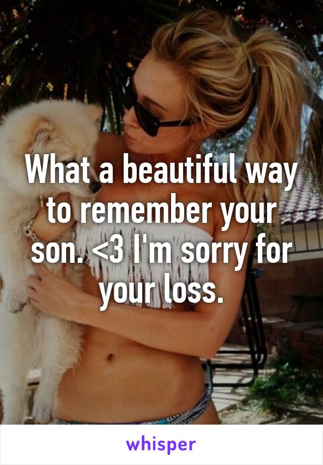 What a beautiful way to remember your son. <3 I'm sorry for your loss.