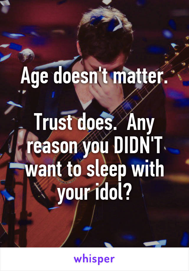 Age doesn't matter.

Trust does.  Any reason you DIDN'T want to sleep with your idol?