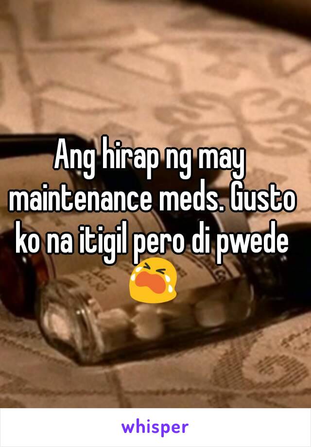 Ang hirap ng may maintenance meds. Gusto ko na itigil pero di pwede 😭